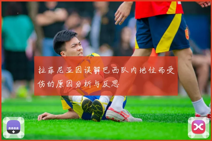 拉菲尼亚因误解巴西队内地位而受伤的原因分析与反思