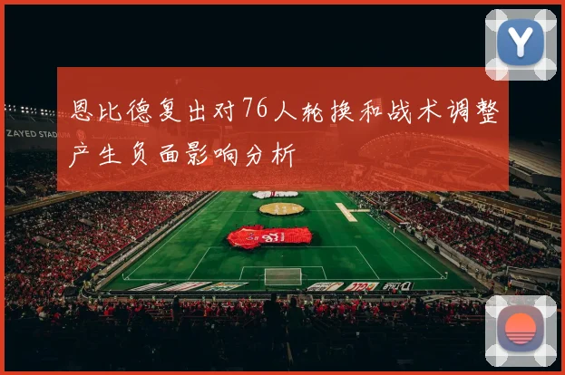 恩比德复出对76人轮换和战术调整产生负面影响分析