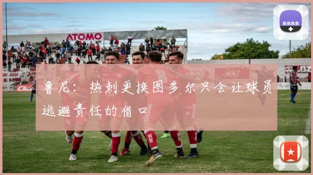 鲁尼：热刺更换图多尔只会让球员逃避责任的借口