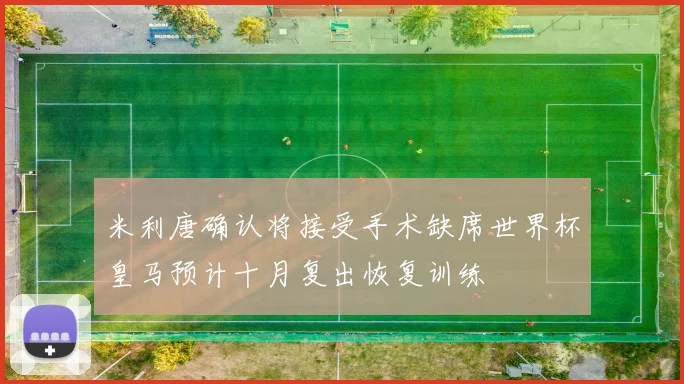米利唐确认将接受手术缺席世界杯皇马预计十月复出恢复训练